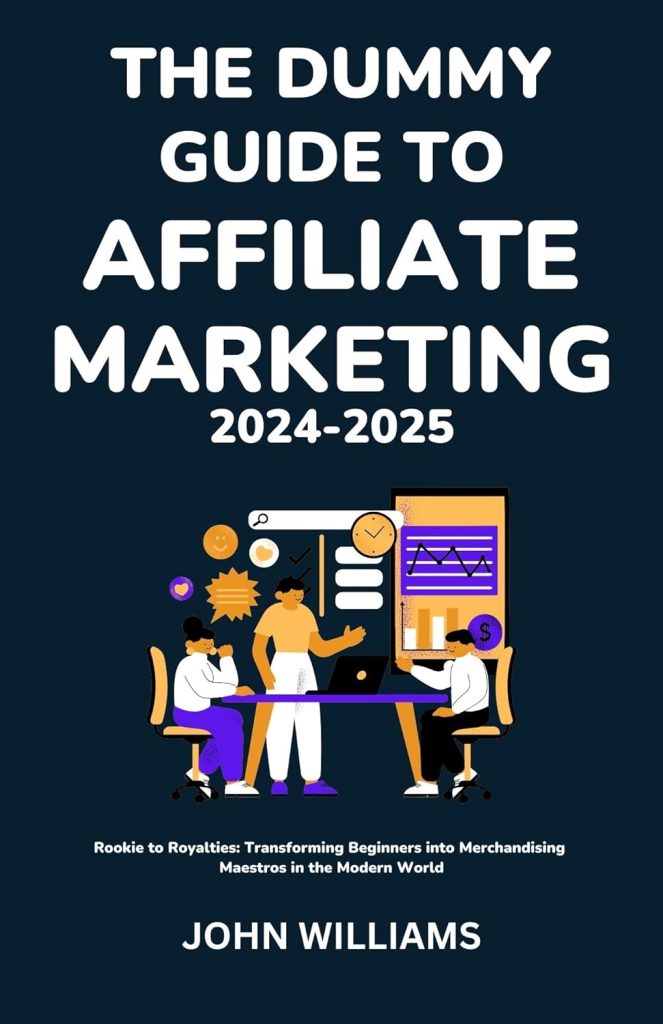 THE DUMMY GUIDE TO AFFILIATE MARKETING 2024-2025: Rookie to Royalties: Transforming Beginners into Merchandising Maestros in the Modern World     Kindle Edition
